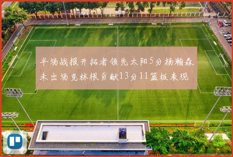 半场战报开拓者领先太阳5分杨瀚森未出场克林根贡献13分11篮板表现出色
