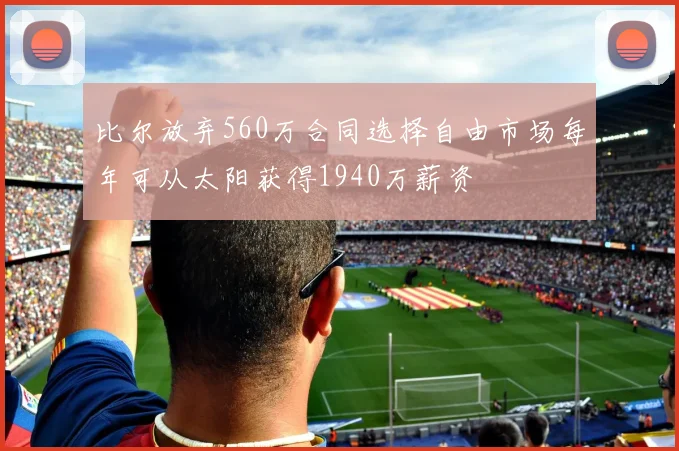 比尔放弃560万合同选择自由市场每年可从太阳获得1940万薪资