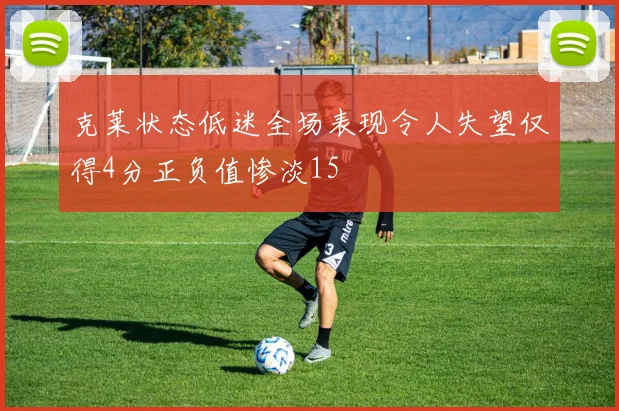 克莱状态低迷全场表现令人失望仅得4分正负值惨淡15