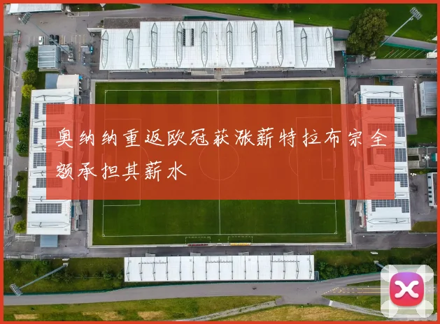 奥纳纳重返欧冠获涨薪特拉布宗全额承担其薪水
