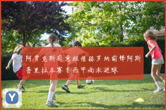 阿贾克斯有意租借赫罗纳前锋阿斯普里拉本赛季西甲尚未进球