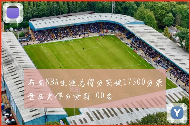 布克NBA生涯总得分突破17300分荣登历史得分榜前100名