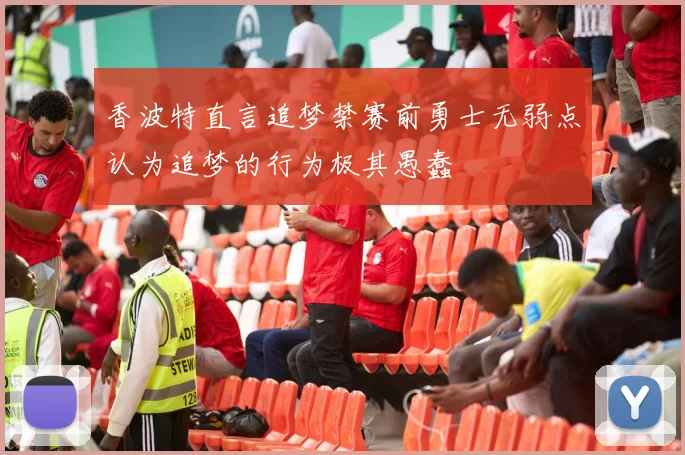香波特直言追梦禁赛前勇士无弱点认为追梦的行为极其愚蠢