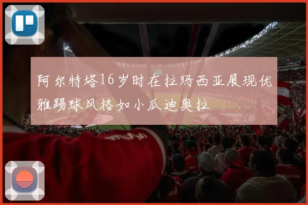 阿尔特塔16岁时在拉玛西亚展现优雅踢球风格如小瓜迪奥拉