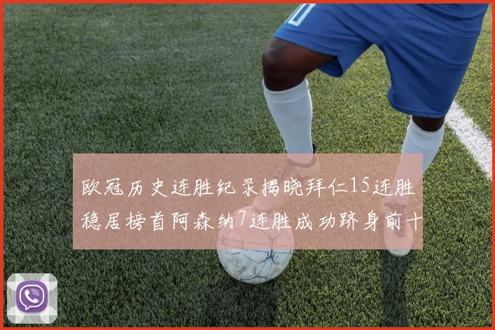 欧冠历史连胜纪录揭晓拜仁15连胜稳居榜首阿森纳7连胜成功跻身前十